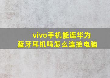 vivo手机能连华为蓝牙耳机吗怎么连接电脑