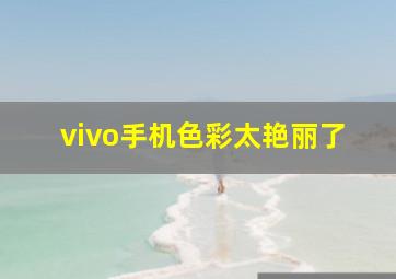 vivo手机色彩太艳丽了