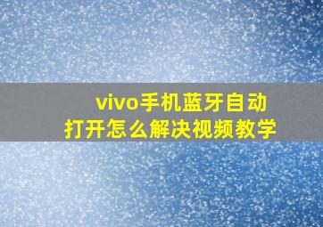 vivo手机蓝牙自动打开怎么解决视频教学