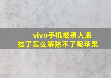 vivo手机被别人监控了怎么解除不了呢苹果