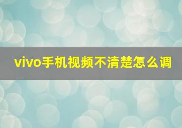 vivo手机视频不清楚怎么调