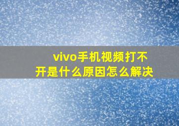 vivo手机视频打不开是什么原因怎么解决