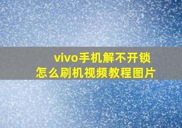 vivo手机解不开锁怎么刷机视频教程图片