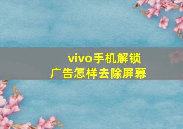 vivo手机解锁广告怎样去除屏幕