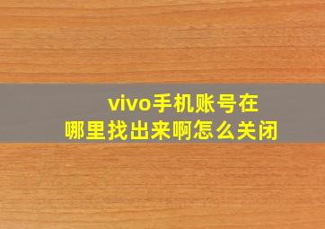 vivo手机账号在哪里找出来啊怎么关闭