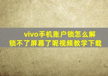 vivo手机账户锁怎么解锁不了屏幕了呢视频教学下载