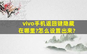 vivo手机返回键隐藏在哪里?怎么设置出来?