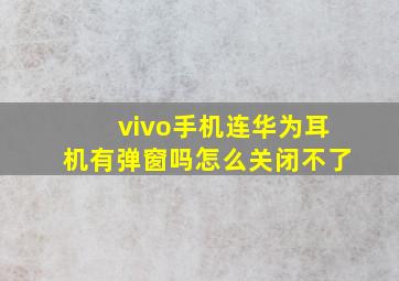 vivo手机连华为耳机有弹窗吗怎么关闭不了