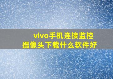 vivo手机连接监控摄像头下载什么软件好