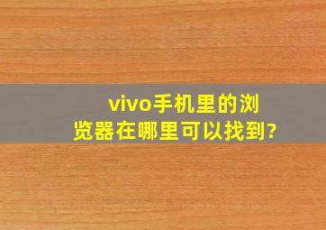 vivo手机里的浏览器在哪里可以找到?