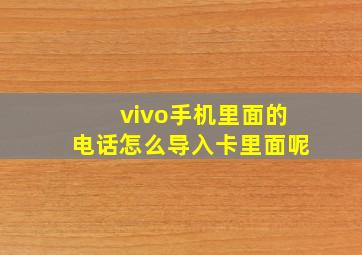 vivo手机里面的电话怎么导入卡里面呢