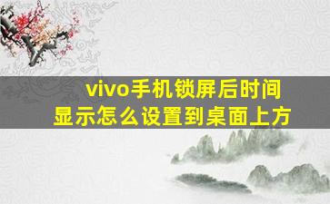 vivo手机锁屏后时间显示怎么设置到桌面上方