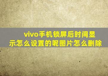 vivo手机锁屏后时间显示怎么设置的呢图片怎么删除