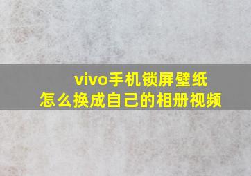 vivo手机锁屏壁纸怎么换成自己的相册视频