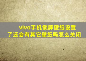 vivo手机锁屏壁纸设置了还会有其它壁纸吗怎么关闭