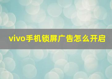 vivo手机锁屏广告怎么开启