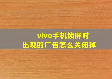 vivo手机锁屏时出现的广告怎么关闭掉