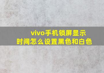 vivo手机锁屏显示时间怎么设置黑色和白色