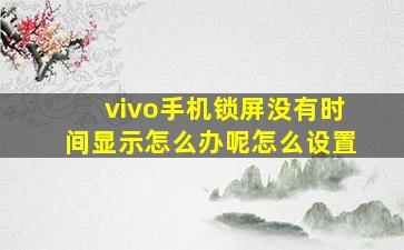 vivo手机锁屏没有时间显示怎么办呢怎么设置