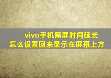 vivo手机黑屏时间延长怎么设置回来显示在屏幕上方