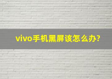 vivo手机黑屏该怎么办?