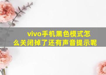 vivo手机黑色模式怎么关闭掉了还有声音提示呢