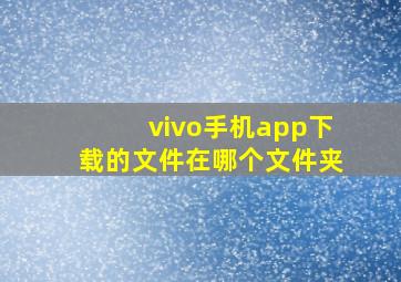 vivo手机app下载的文件在哪个文件夹