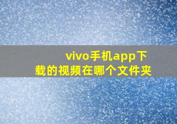 vivo手机app下载的视频在哪个文件夹