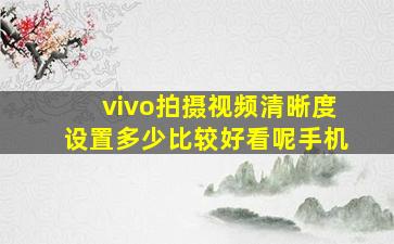 vivo拍摄视频清晰度设置多少比较好看呢手机