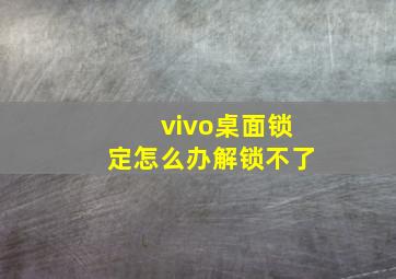 vivo桌面锁定怎么办解锁不了