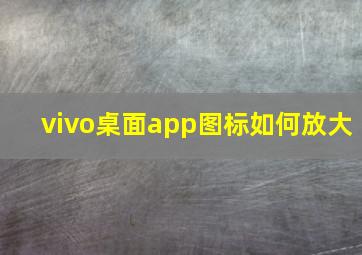 vivo桌面app图标如何放大