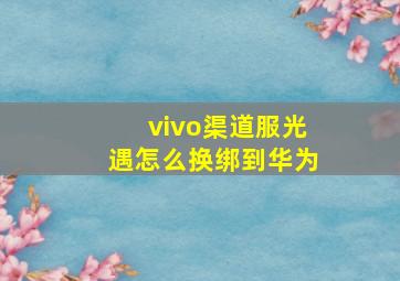 vivo渠道服光遇怎么换绑到华为