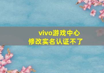 vivo游戏中心修改实名认证不了