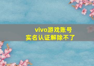 vivo游戏账号实名认证解除不了