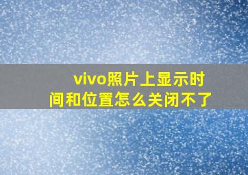 vivo照片上显示时间和位置怎么关闭不了