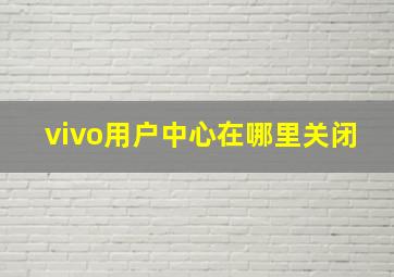 vivo用户中心在哪里关闭