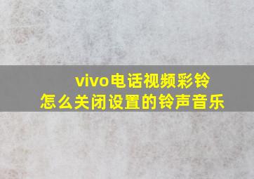 vivo电话视频彩铃怎么关闭设置的铃声音乐