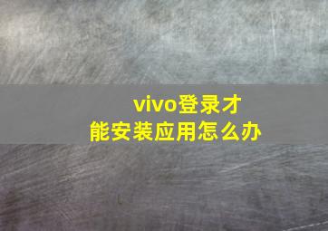 vivo登录才能安装应用怎么办