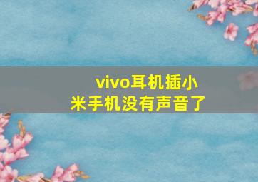 vivo耳机插小米手机没有声音了