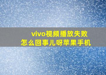 vivo视频播放失败怎么回事儿呀苹果手机