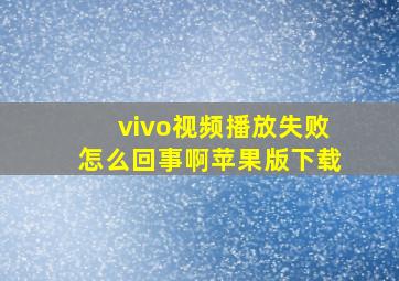 vivo视频播放失败怎么回事啊苹果版下载