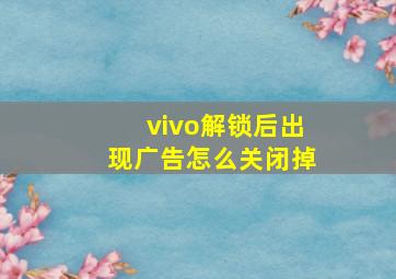 vivo解锁后出现广告怎么关闭掉