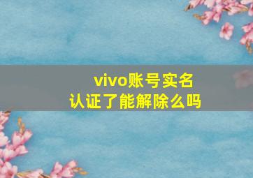 vivo账号实名认证了能解除么吗