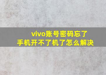 vivo账号密码忘了手机开不了机了怎么解决