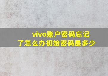 vivo账户密码忘记了怎么办初始密码是多少