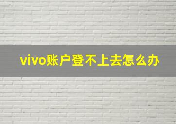 vivo账户登不上去怎么办