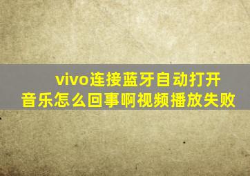 vivo连接蓝牙自动打开音乐怎么回事啊视频播放失败