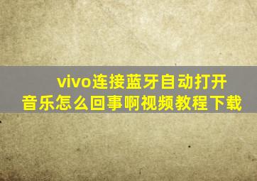 vivo连接蓝牙自动打开音乐怎么回事啊视频教程下载