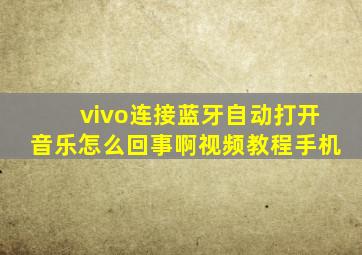 vivo连接蓝牙自动打开音乐怎么回事啊视频教程手机