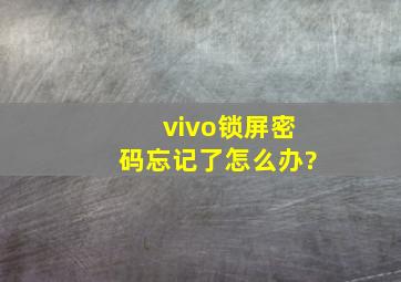 vivo锁屏密码忘记了怎么办?